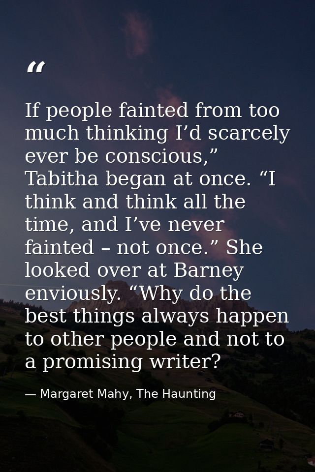If people fainted from too much thinking I’d scarcely ever be conscious,” Tabitha began at once. “I think and think all  — Margaret Mahy, The Haunting