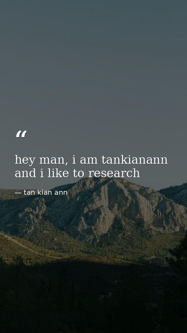 hey man, i am tankianann and i like to research — tan kian ann