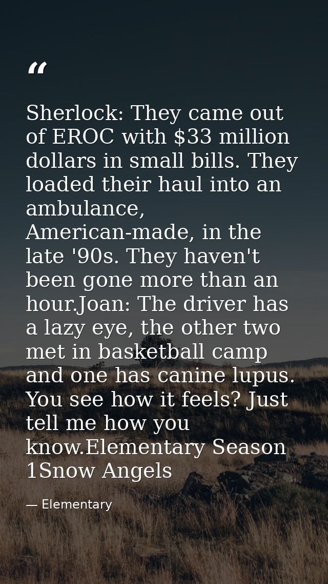Sherlock: They came out of EROC with $33 million dollars in small bills. They loaded their haul into an ambulance, Ameri — Elementary