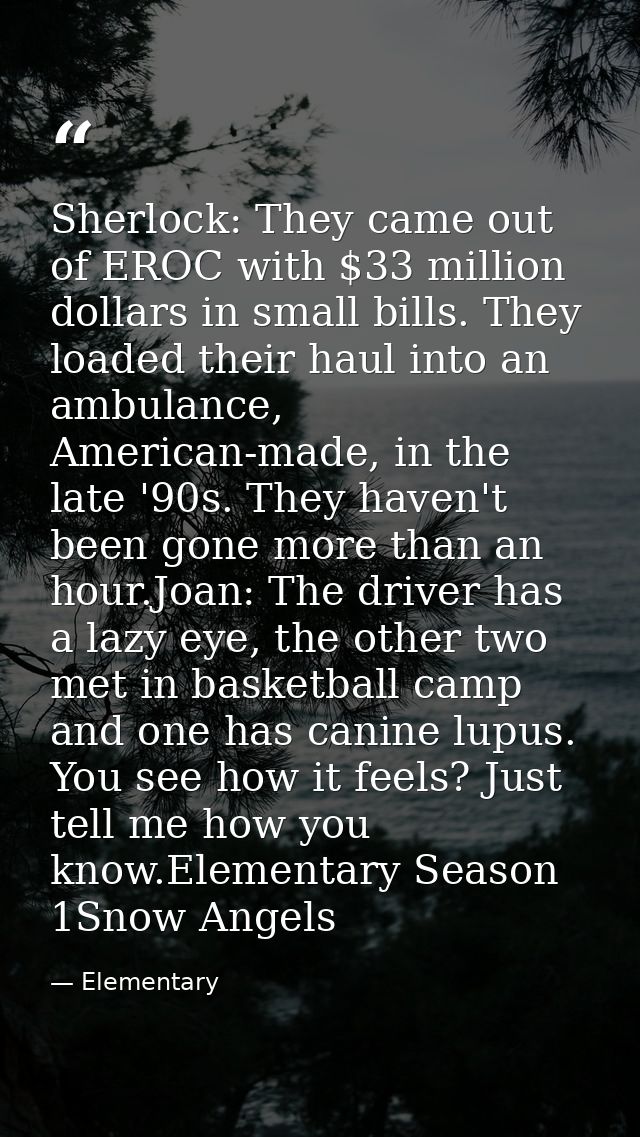 Sherlock: They came out of EROC with $33 million dollars in small bills. They loaded their haul into an ambulance, Ameri — Elementary