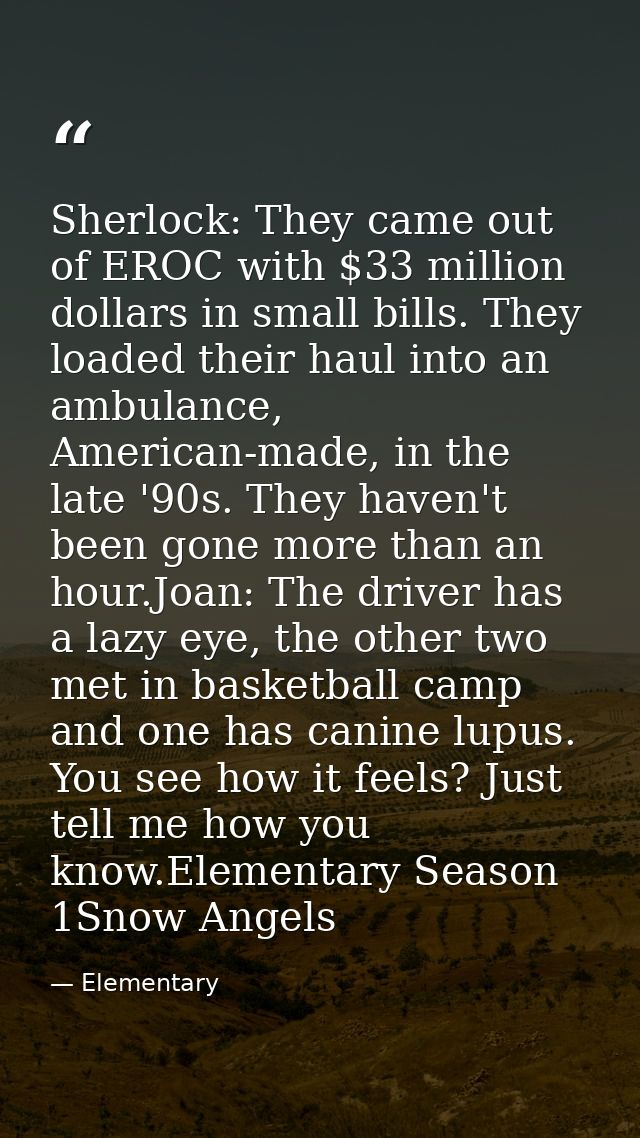 Sherlock: They came out of EROC with $33 million dollars in small bills. They loaded their haul into an ambulance, Ameri — Elementary
