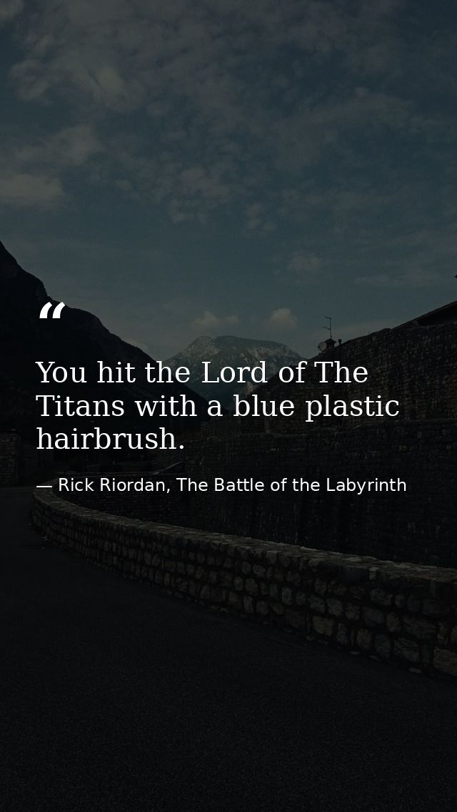 You hit the Lord of The Titans with a blue plastic hairbrush. — Rick Riordan, The Battle of the Labyrinth