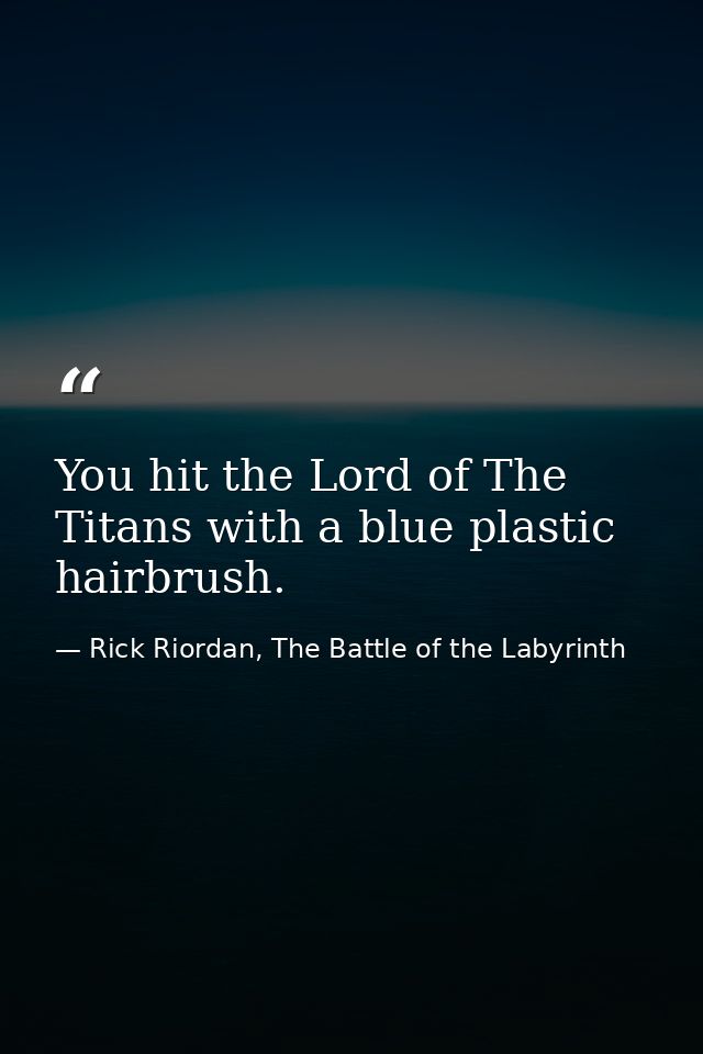 You hit the Lord of The Titans with a blue plastic hairbrush. — Rick Riordan, The Battle of the Labyrinth