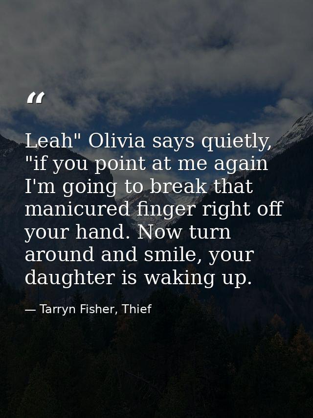 Leah" Olivia says quietly, "if you point at me again I'm going to break that manicured finger right off your hand. Now t — Tarryn Fisher, Thief