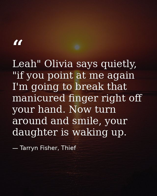 Leah" Olivia says quietly, "if you point at me again I'm going to break that manicured finger right off your hand. Now t — Tarryn Fisher, Thief