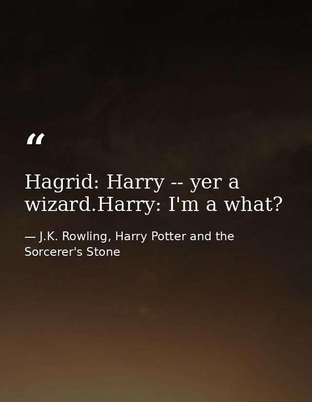 Hagrid: Harry -- yer a wizard.Harry: I'm a what? — J.K. Rowling, Harry Potter and the Sorcerer's Stone