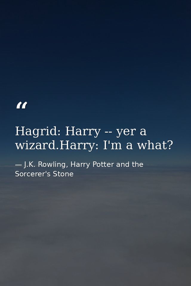Hagrid: Harry -- yer a wizard.Harry: I'm a what? — J.K. Rowling, Harry Potter and the Sorcerer's Stone