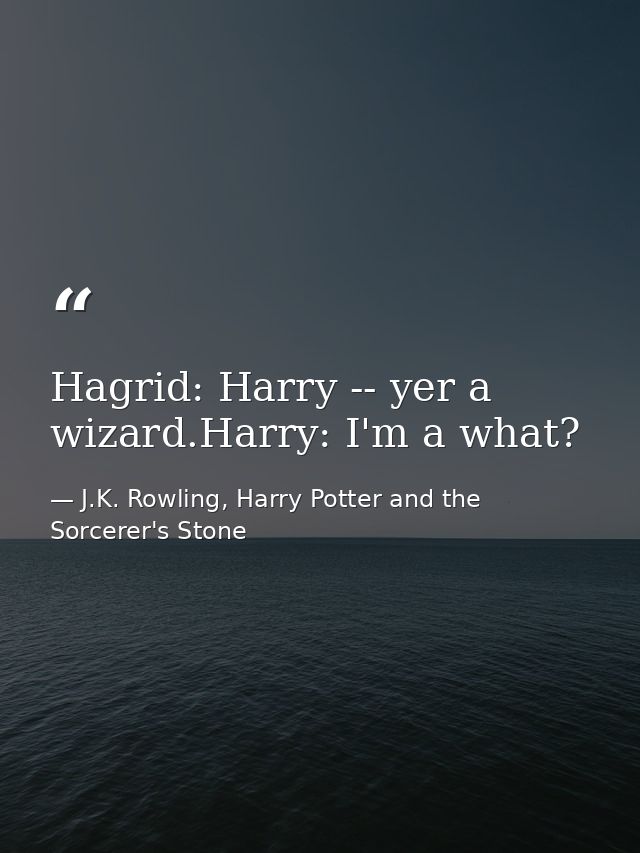 Hagrid: Harry -- yer a wizard.Harry: I'm a what? — J.K. Rowling, Harry Potter and the Sorcerer's Stone