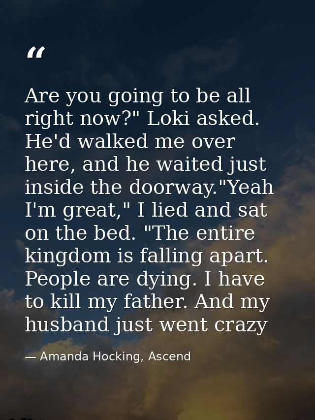 Are you going to be all right now?" Loki asked. He'd walked me over here, and he waited just inside the doorway."Yeah I' — Amanda Hocking, Ascend