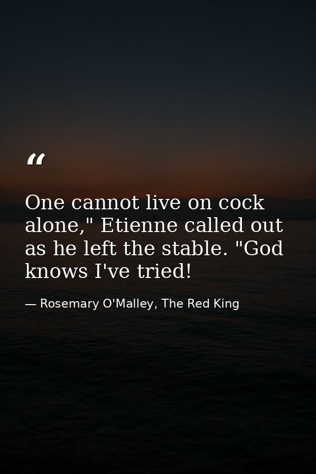 One cannot live on cock alone," Etienne called out as he left the stable. "God knows I've tried! — Rosemary O'Malley, The Red King