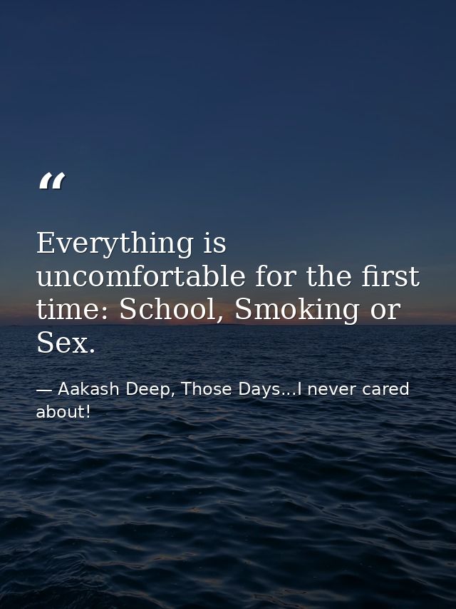 Everything is uncomfortable for the first time: School, Smoking or Sex. — Aakash Deep, Those Days...I never cared about!