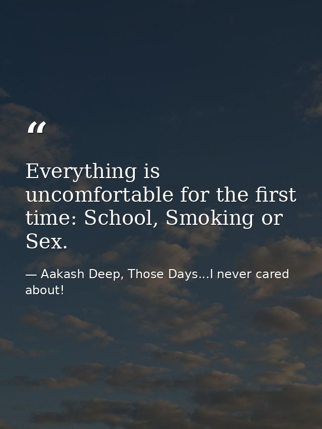 Everything is uncomfortable for the first time: School, Smoking or Sex. — Aakash Deep, Those Days...I never cared about!