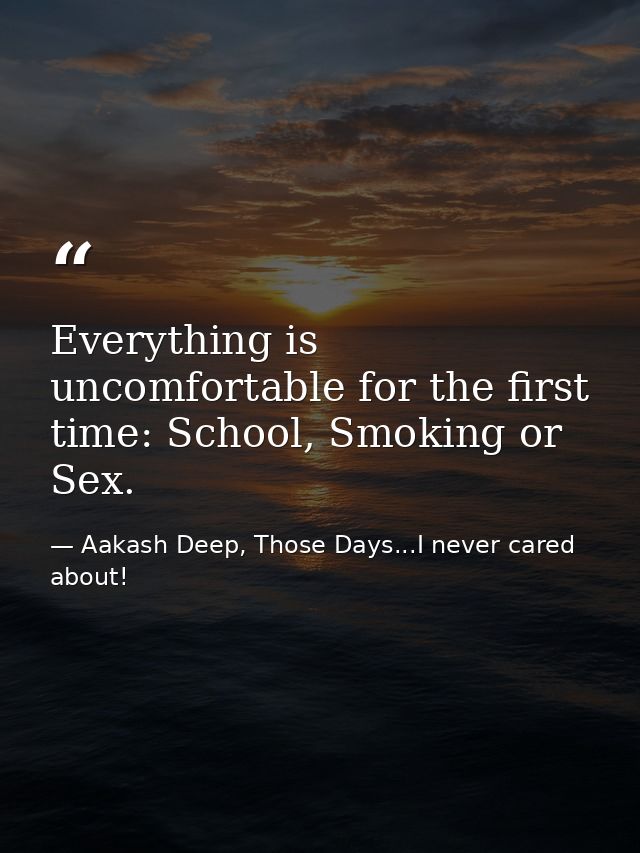 Everything is uncomfortable for the first time: School, Smoking or Sex. — Aakash Deep, Those Days...I never cared about!