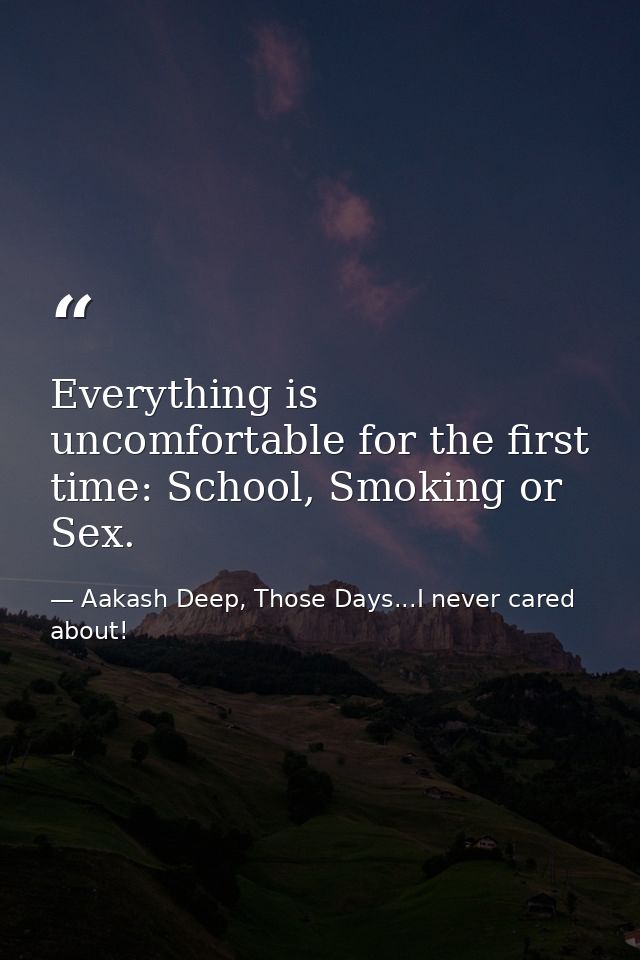 Everything is uncomfortable for the first time: School, Smoking or Sex. — Aakash Deep, Those Days...I never cared about!