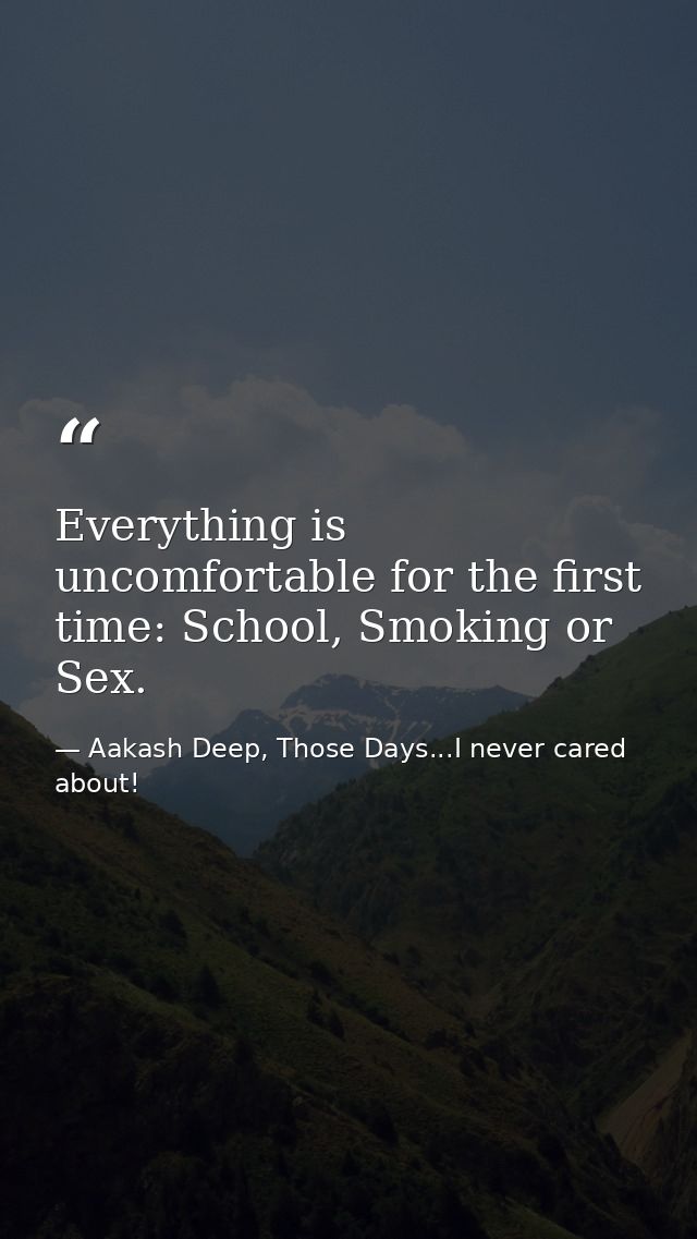 Everything is uncomfortable for the first time: School, Smoking or Sex. — Aakash Deep, Those Days...I never cared about!