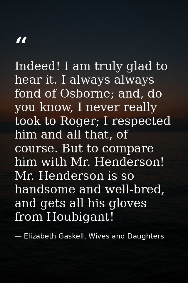 Indeed! I am truly glad to hear it. I always always fond of Osborne; and, do you know, I never really took to Roger; I r — Elizabeth Gaskell, Wives and Daughters