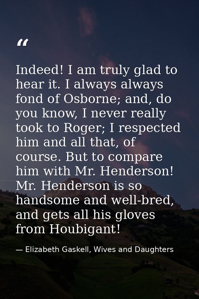 Indeed! I am truly glad to hear it. I always always fond of Osborne; and, do you know, I never really took to Roger; I r — Elizabeth Gaskell, Wives and Daughters