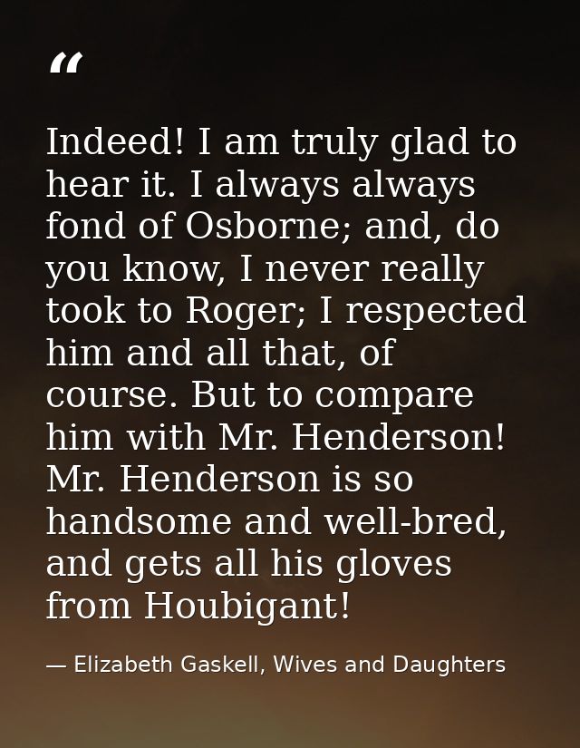 Indeed! I am truly glad to hear it. I always always fond of Osborne; and, do you know, I never really took to Roger; I r — Elizabeth Gaskell, Wives and Daughters