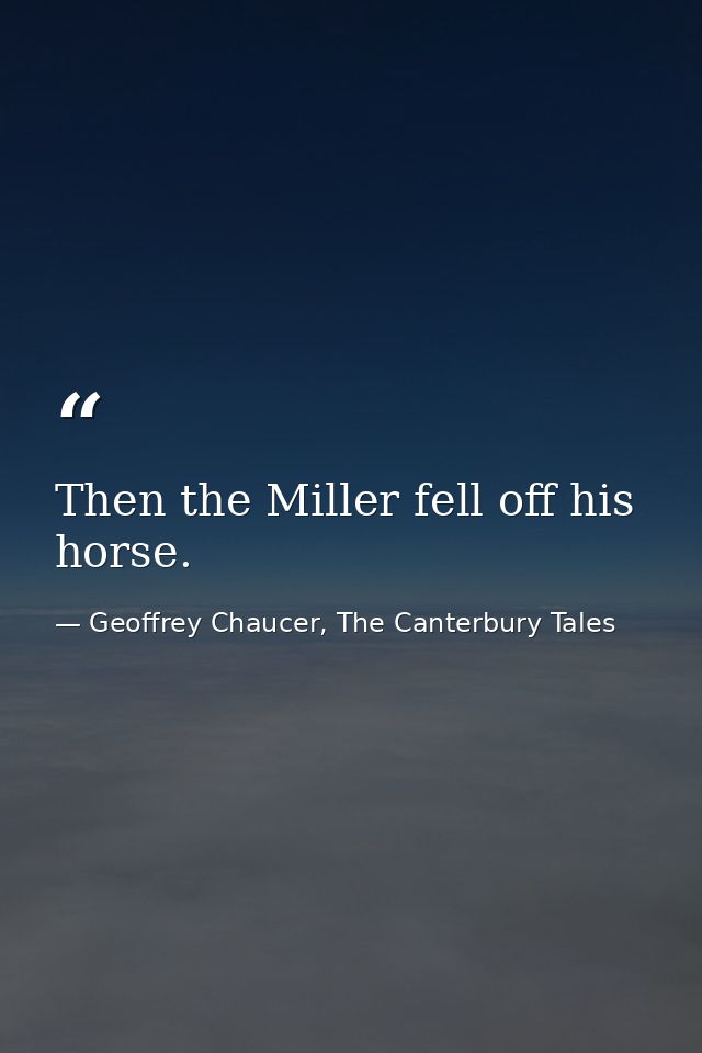 Then the Miller fell off his horse. — Geoffrey Chaucer, The Canterbury Tales