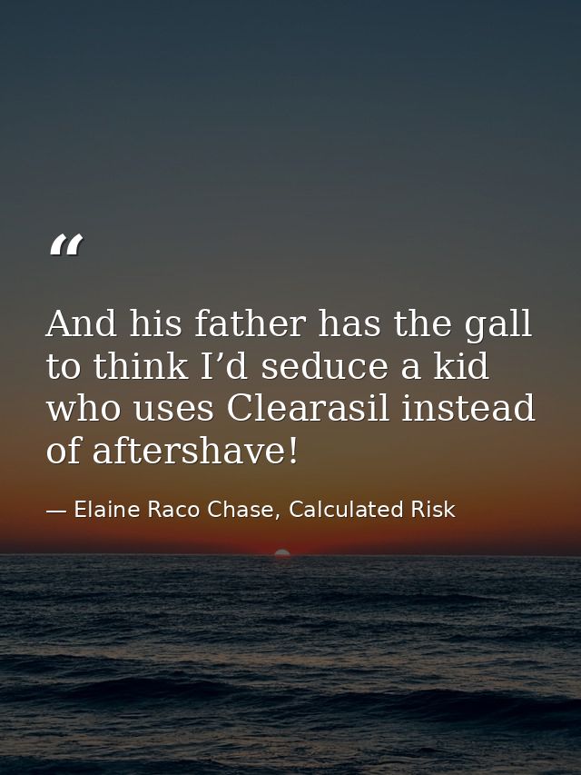 And his father has the gall to think I’d seduce a kid who uses Clearasil instead of aftershave! — Elaine Raco Chase, Calculated Risk