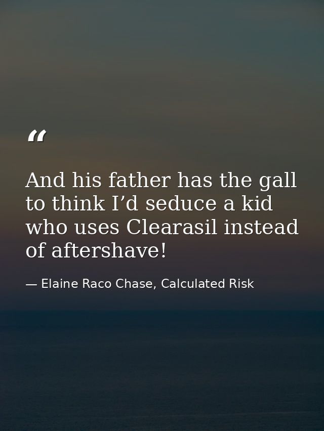 And his father has the gall to think I’d seduce a kid who uses Clearasil instead of aftershave! — Elaine Raco Chase, Calculated Risk