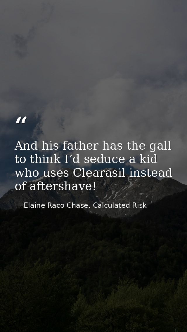 And his father has the gall to think I’d seduce a kid who uses Clearasil instead of aftershave! — Elaine Raco Chase, Calculated Risk
