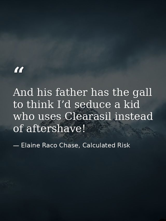 And his father has the gall to think I’d seduce a kid who uses Clearasil instead of aftershave! — Elaine Raco Chase, Calculated Risk