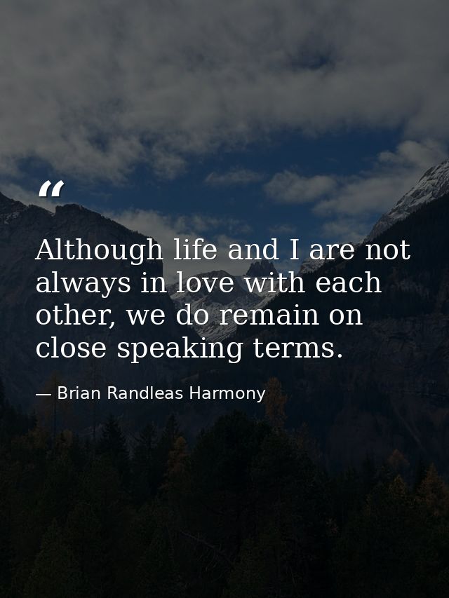 Although life and I are not always in love with each other, we do remain on close speaking terms. — Brian Randleas Harmony