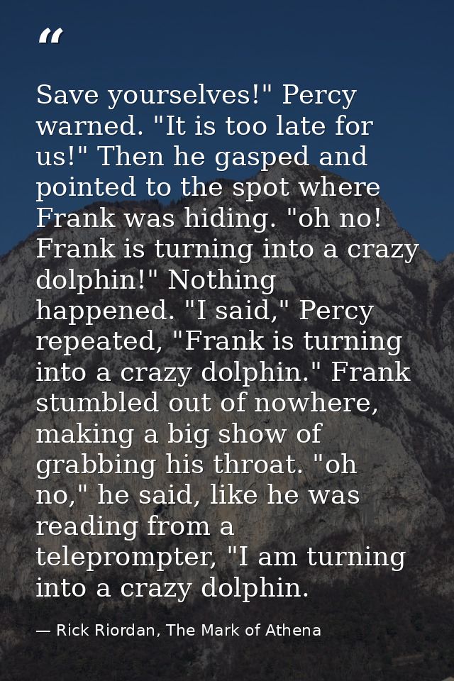 Save yourselves!" Percy warned. "It is too late for us!" Then he gasped and pointed to the spot where Frank was hiding.  — Rick Riordan, The Mark of Athena
