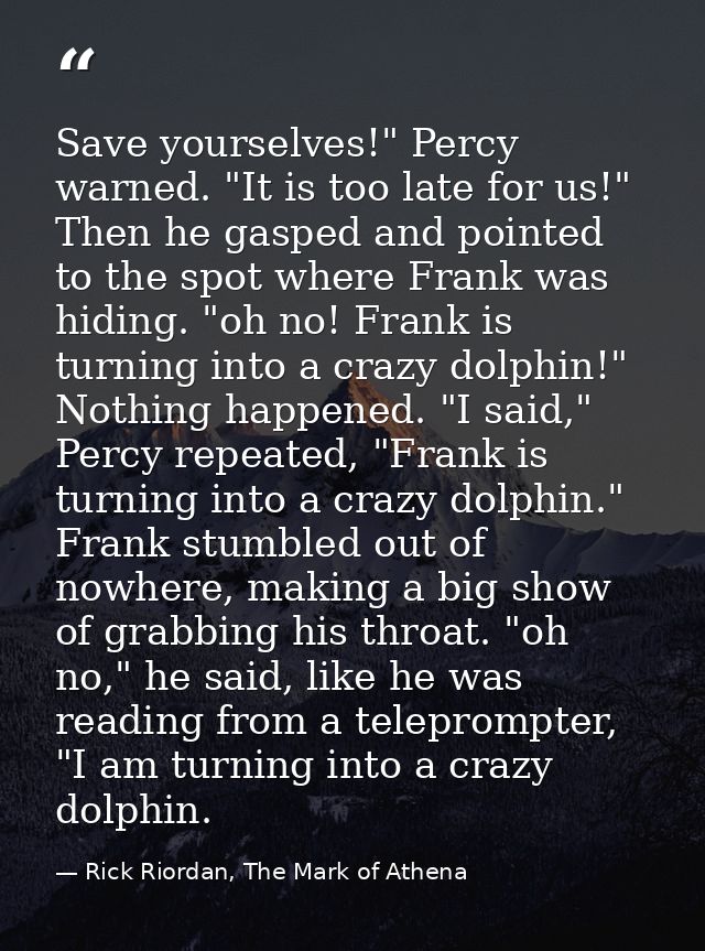 Save yourselves!" Percy warned. "It is too late for us!" Then he gasped and pointed to the spot where Frank was hiding.  — Rick Riordan, The Mark of Athena