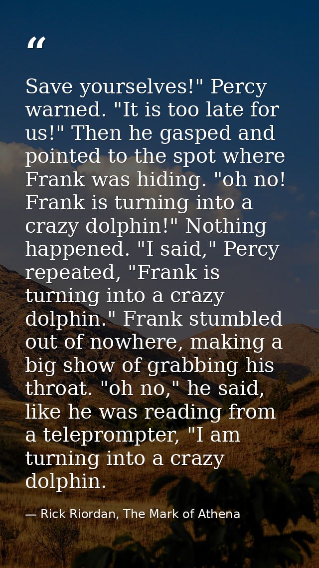 Save yourselves!" Percy warned. "It is too late for us!" Then he gasped and pointed to the spot where Frank was hiding.  — Rick Riordan, The Mark of Athena