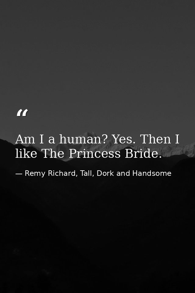 Am I a human? Yes. Then I like The Princess Bride. — Remy Richard, Tall, Dork and Handsome