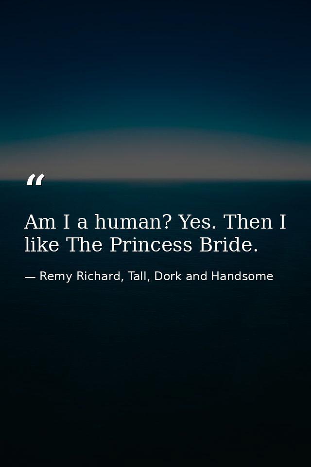 Am I a human? Yes. Then I like The Princess Bride. — Remy Richard, Tall, Dork and Handsome