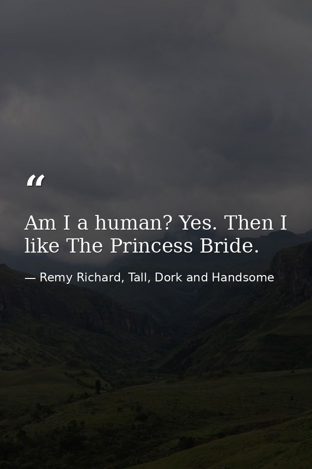 Am I a human? Yes. Then I like The Princess Bride. — Remy Richard, Tall, Dork and Handsome