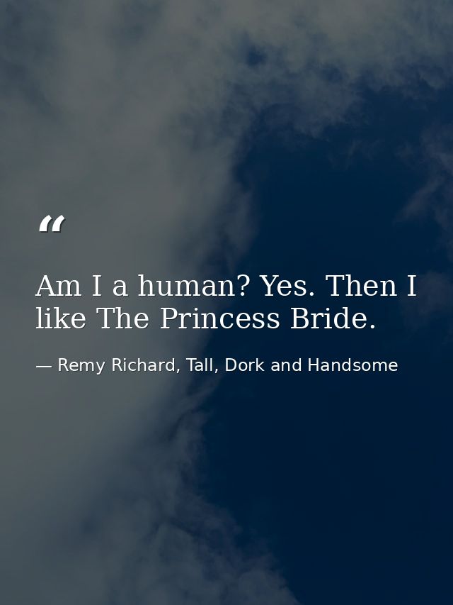 Am I a human? Yes. Then I like The Princess Bride. — Remy Richard, Tall, Dork and Handsome