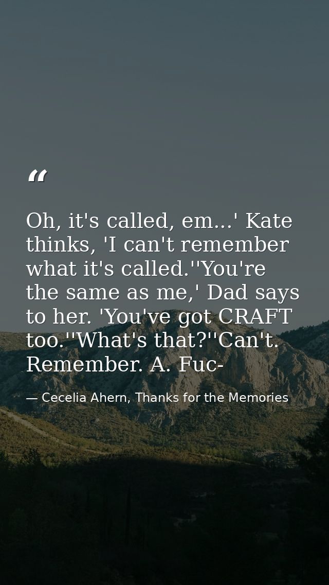 Oh, it's called, em...' Kate thinks, 'I can't remember what it's called.''You're the same as me,' Dad says to her. 'You' — Cecelia Ahern, Thanks for the Memories