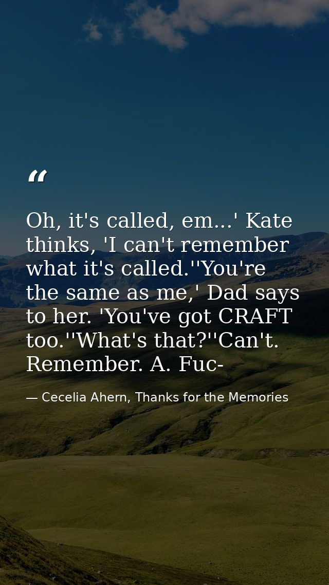 Oh, it's called, em...' Kate thinks, 'I can't remember what it's called.''You're the same as me,' Dad says to her. 'You' — Cecelia Ahern, Thanks for the Memories