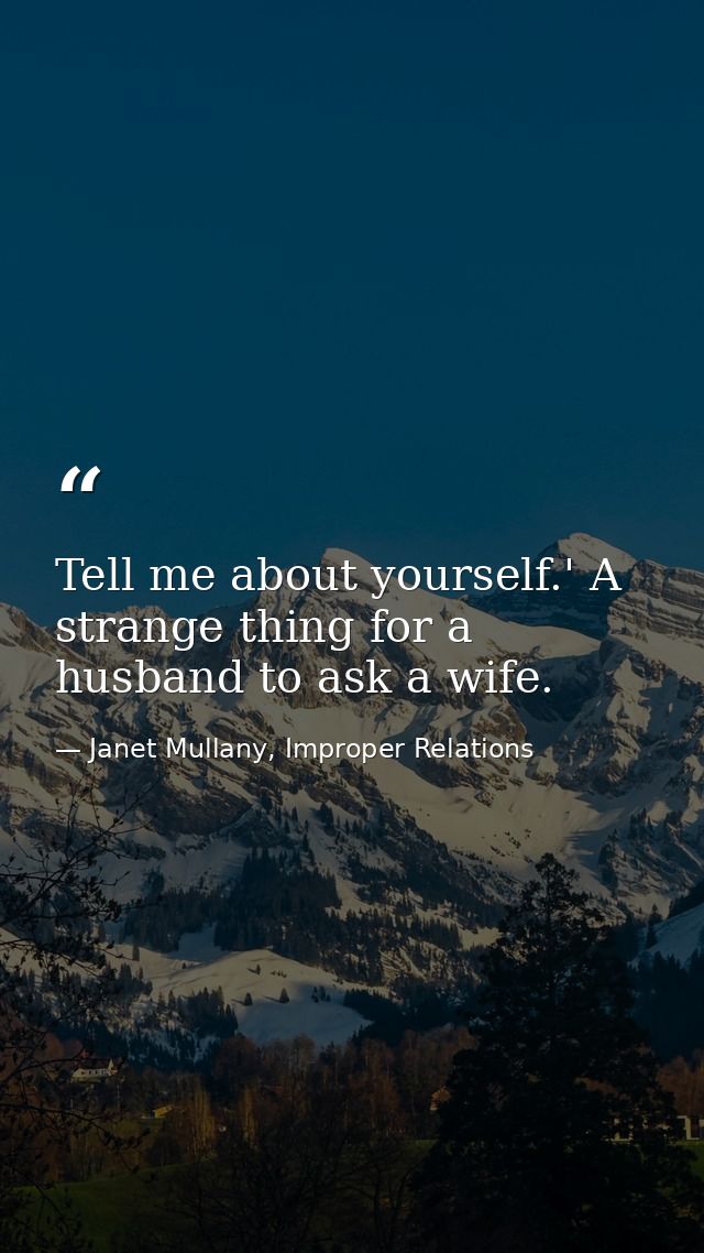 Tell me about yourself.' A strange thing for a husband to ask a wife. — Janet Mullany, Improper Relations