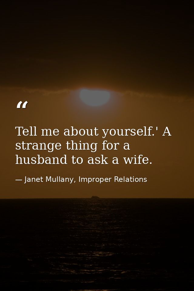 Tell me about yourself.' A strange thing for a husband to ask a wife. — Janet Mullany, Improper Relations