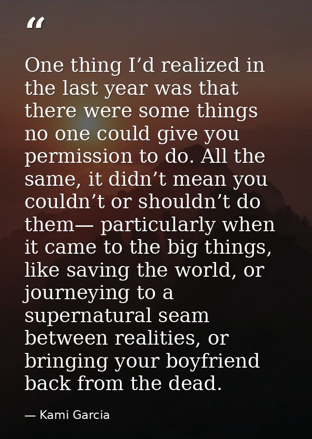 One thing I’d realized in the last year was that there were some things no one could give you permission to do. All the  — Kami Garcia