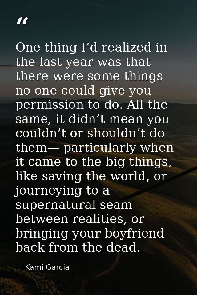 One thing I’d realized in the last year was that there were some things no one could give you permission to do. All the  — Kami Garcia