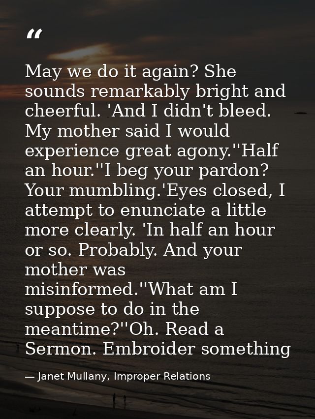 May we do it again? She sounds remarkably bright and cheerful. 'And I didn't bleed. My mother said I would experience gr — Janet Mullany, Improper Relations