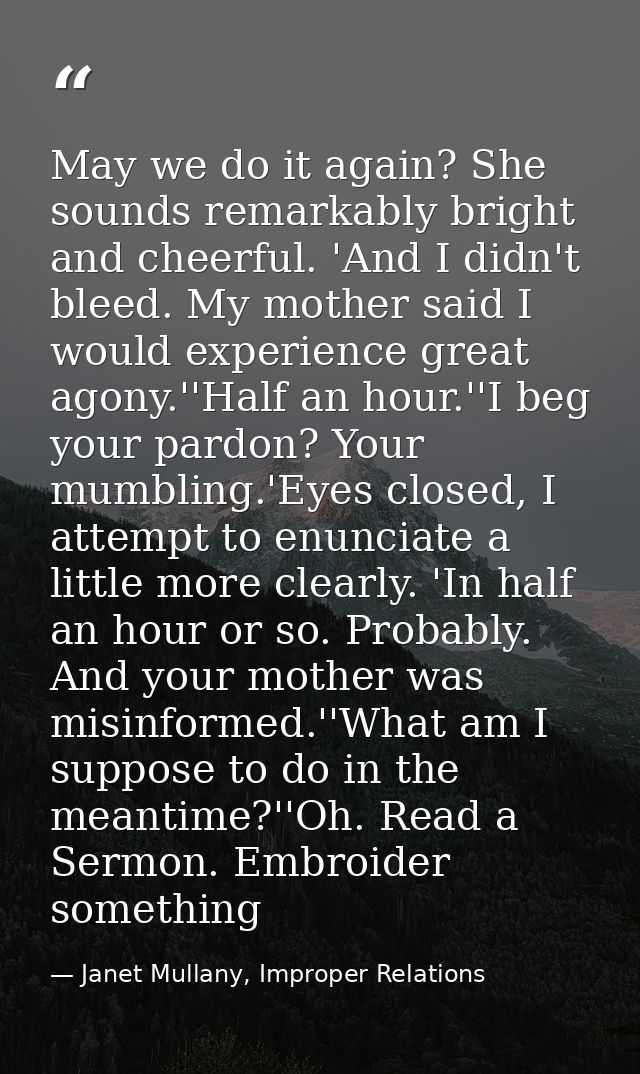 May we do it again? She sounds remarkably bright and cheerful. 'And I didn't bleed. My mother said I would experience gr — Janet Mullany, Improper Relations