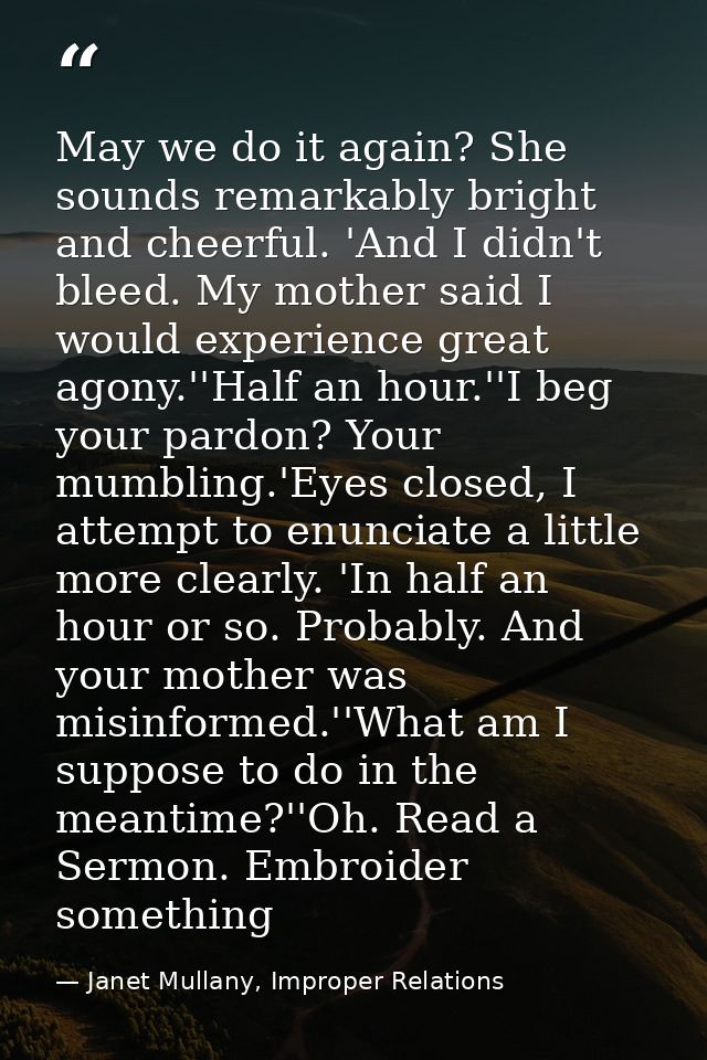 May we do it again? She sounds remarkably bright and cheerful. 'And I didn't bleed. My mother said I would experience gr — Janet Mullany, Improper Relations