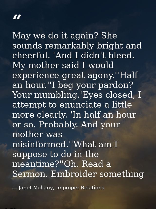 May we do it again? She sounds remarkably bright and cheerful. 'And I didn't bleed. My mother said I would experience gr — Janet Mullany, Improper Relations