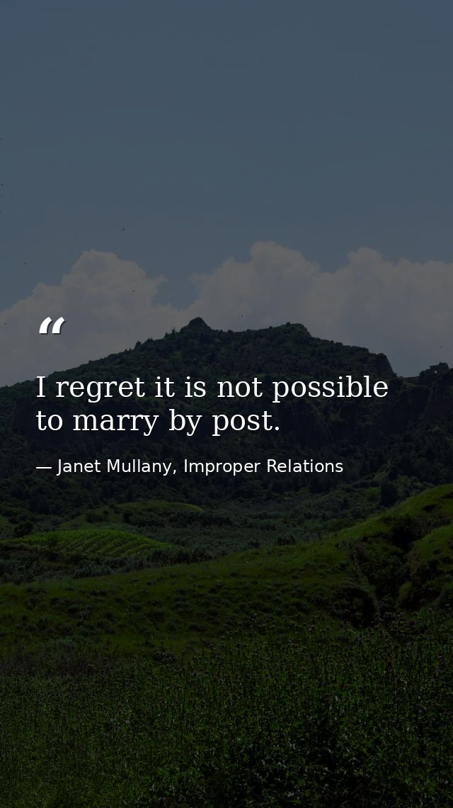 I regret it is not possible to marry by post. — Janet Mullany, Improper Relations