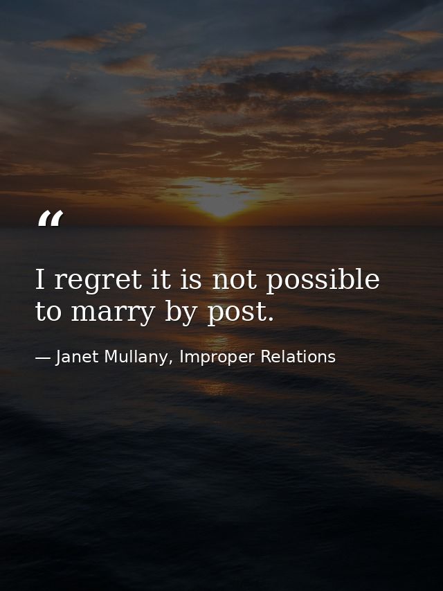 I regret it is not possible to marry by post. — Janet Mullany, Improper Relations
