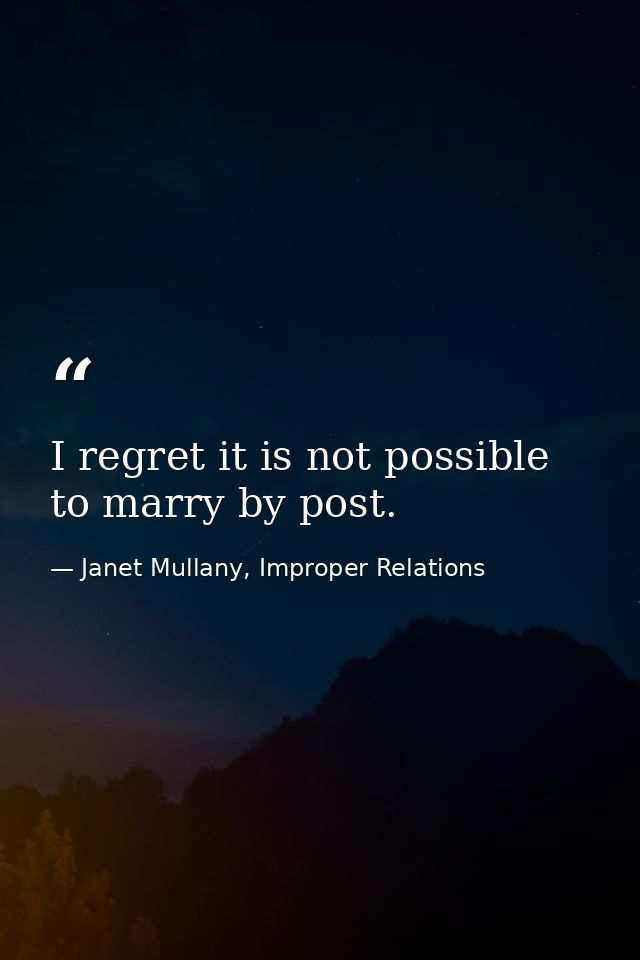 I regret it is not possible to marry by post. — Janet Mullany, Improper Relations