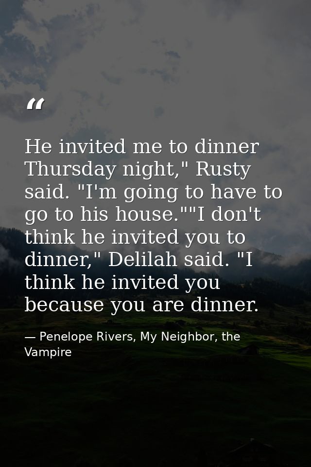 He invited me to dinner Thursday night," Rusty said. "I'm going to have to go to his house.""I don't think he invited yo — Penelope Rivers, My Neighbor, the Vampire