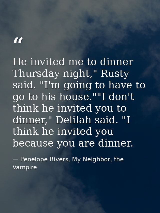He invited me to dinner Thursday night," Rusty said. "I'm going to have to go to his house.""I don't think he invited yo — Penelope Rivers, My Neighbor, the Vampire